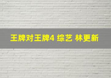 王牌对王牌4 综艺 林更新